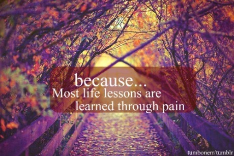 Because... most life lessons are learned through pain...